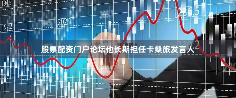 股票配资门户论坛他长期担任卡桑旅发言人