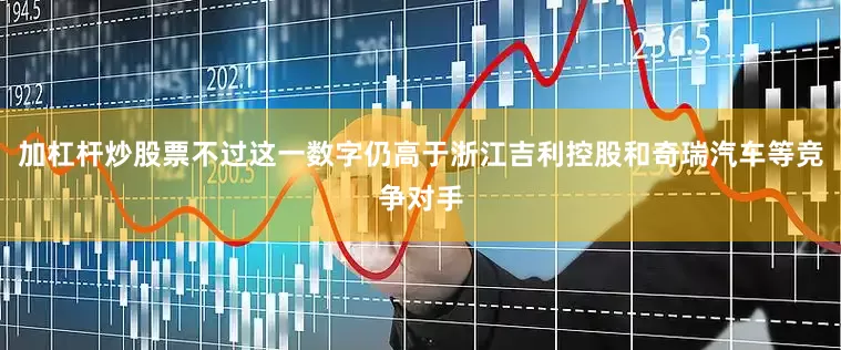 加杠杆炒股票不过这一数字仍高于浙江吉利控股和奇瑞汽车等竞争对手