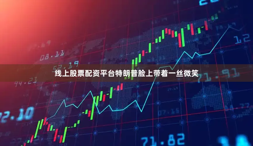 线上股票配资平台特朗普脸上带着一丝微笑