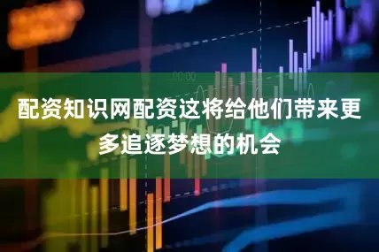 配资知识网配资这将给他们带来更多追逐梦想的机会