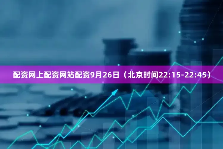 配资网上配资网站配资9月26日（北京时间22:15-22:45）