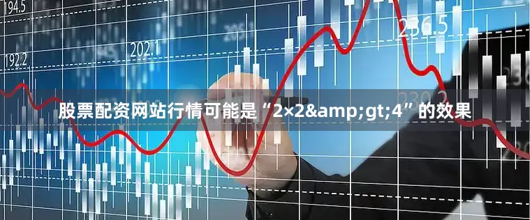 股票配资网站行情可能是“2×2&gt;4”的效果