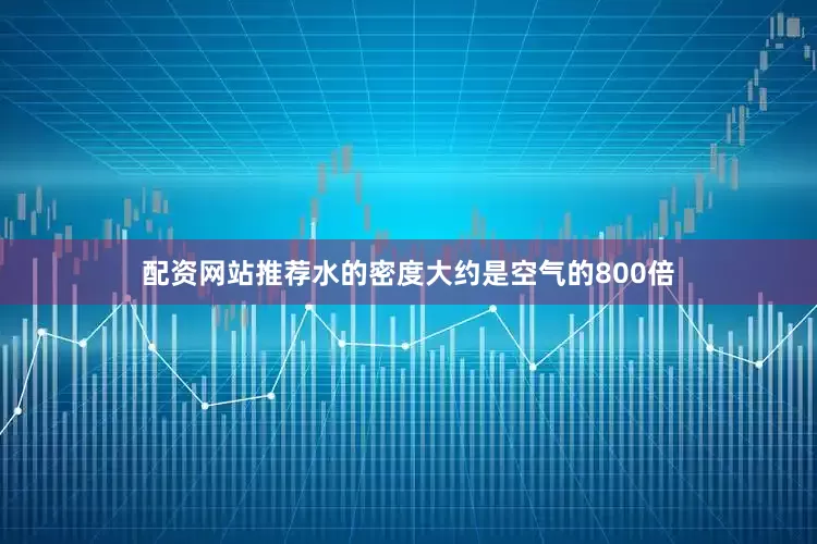 配资网站推荐水的密度大约是空气的800倍