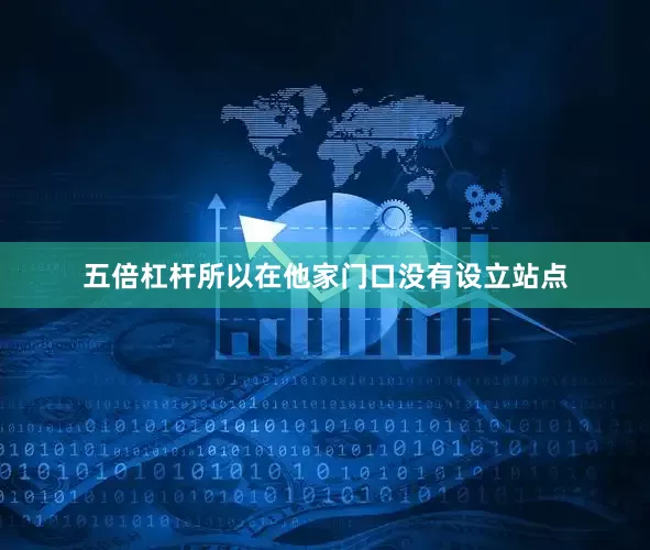 五倍杠杆所以在他家门口没有设立站点