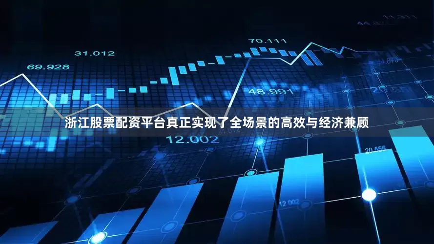 浙江股票配资平台真正实现了全场景的高效与经济兼顾