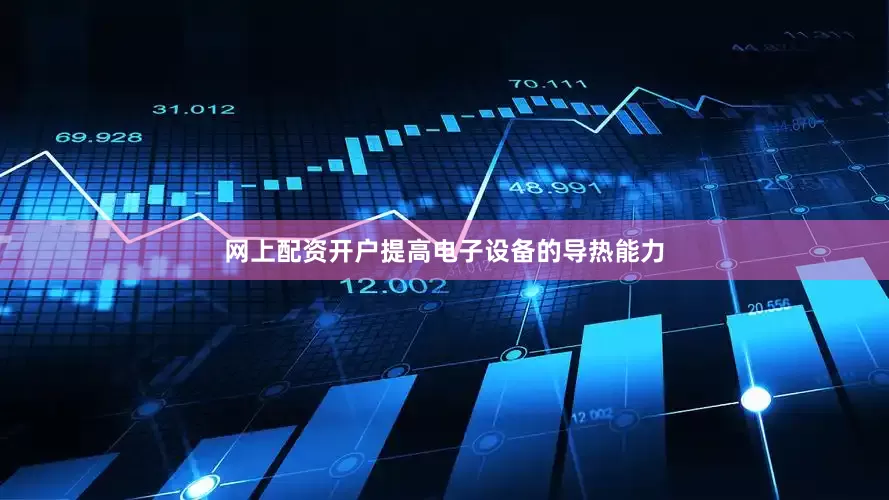 网上配资开户提高电子设备的导热能力