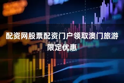 配资网股票配资门户领取澳门旅游限定优惠