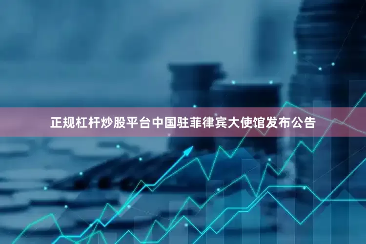 正规杠杆炒股平台中国驻菲律宾大使馆发布公告