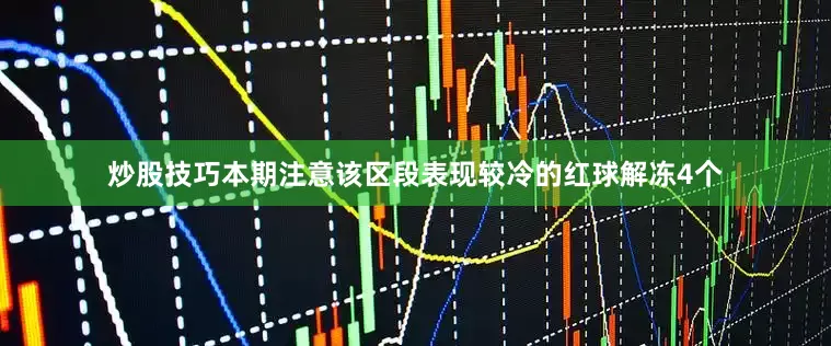 炒股技巧本期注意该区段表现较冷的红球解冻4个