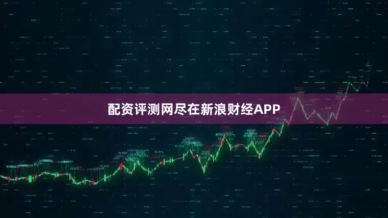 配资评测网尽在新浪财经APP