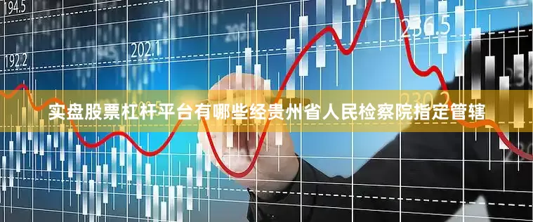 实盘股票杠杆平台有哪些经贵州省人民检察院指定管辖