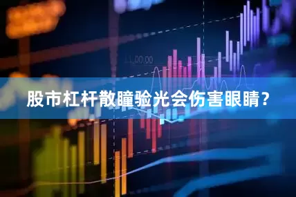 股市杠杆散瞳验光会伤害眼睛？