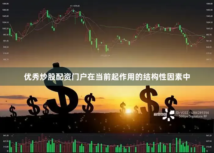 优秀炒股配资门户　　在当前起作用的结构性因素中
