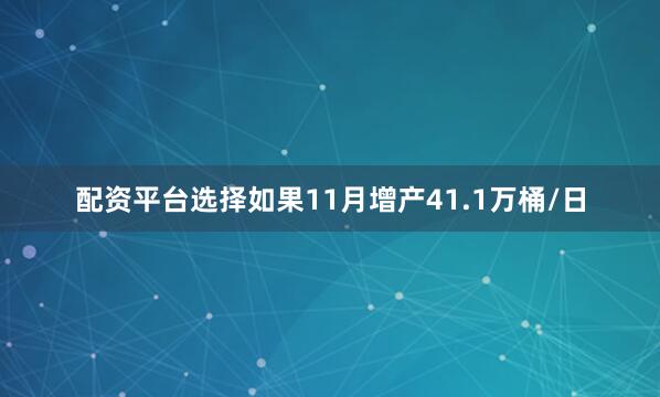 配资平台选择如果11月增产41.1万桶/日